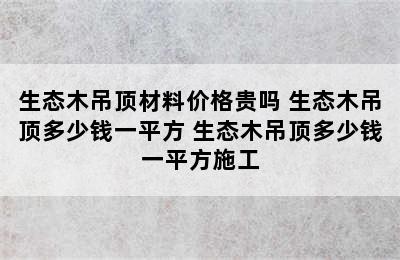 生态木吊顶材料价格贵吗 生态木吊顶多少钱一平方 生态木吊顶多少钱一平方施工